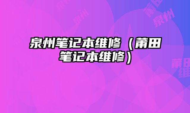 泉州笔记本维修（莆田笔记本维修）